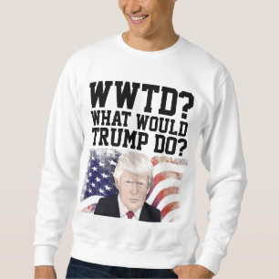 TRUMP 2024 FUNNY WHAT WOULD TRUMP DO?  SWEATSHIRT