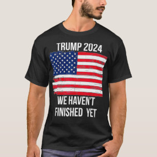 Trump 2024 Quote We Haven't Finished Yet American T-Shirt