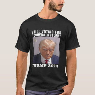 Trump 2024 Still Voting for Convicted Felon Politi T-Shirt