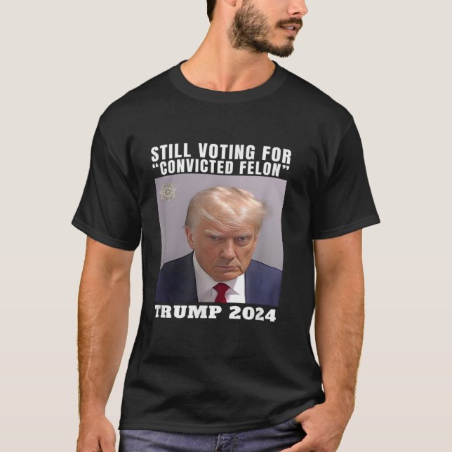 Trump 2024 Still Voting for Convicted Felon Politi T-Shirt (Front)