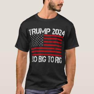 Trump 2024 Too Big To Rig - 2024 Elections T-Shirt