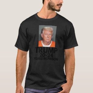 Trump 20-24 Years In Prison- Donald Trump Mugshot T-Shirt