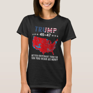 Trump 45 47 Better Coverage Than 5g Can You Hear U T-Shirt