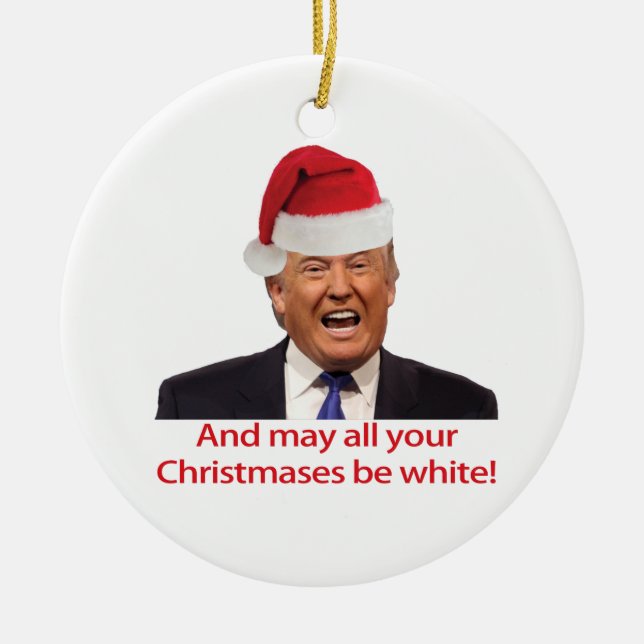 Trump, And may all your Christmases be white. Ceramic Tree Decoration (Front)