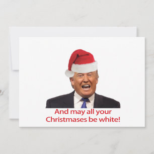 Trump, And may all your Christmases be white. Holiday Card