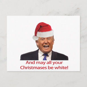 Trump, And may all your Christmases be white. Holiday Postcard