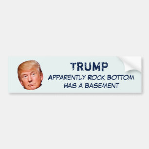 "TRUMP, Apparently Rock Bottom Has a Basement" Bumper Sticker