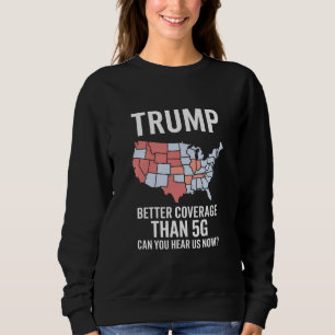 Trump Better Coverage Than 5G Can You Hear us Now Sweatshirt