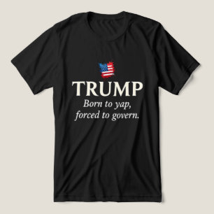 Trump: Born to Yap, Forced to Govern – Ironic Tri-Blend Shirt