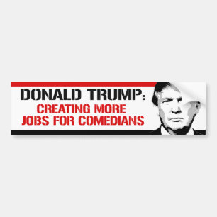 Trump - Creating more jobs for Comedians - Bumper Sticker