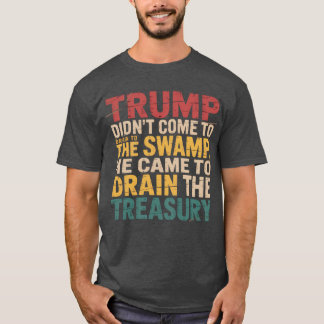 Trump didn’t come to drain the swamp, he came to d T-Shirt