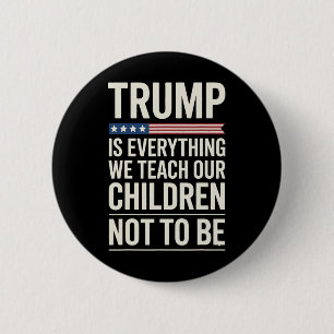 Trump Everything We Teach Our Children Not To Be  6 Cm Round Badge
