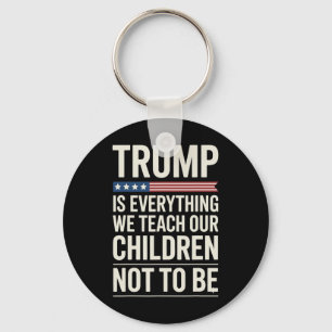 Trump Everything We Teach Our Children Not To Be Key Ring