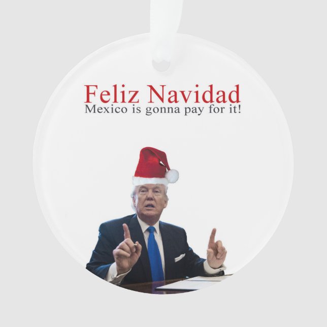 Trump. Feliz Navidad, Mexico is gonna pay for it! Ornament (Front)