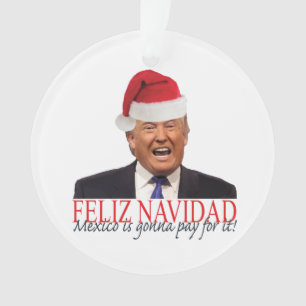 Trump. Feliz Navidad, Mexico is gonna pay for it! Ornament