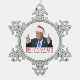 Trump. Feliz Navidad, Mexico is gonna pay for it! Snowflake Pewter Christmas Ornament