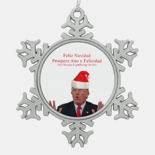 Trump. Feliz Navidad, Mexico is gonna pay for it! Snowflake Pewter Christmas Ornament