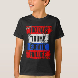 Trump First 100 Days Erratic Failure Failed Presid T-Shirt