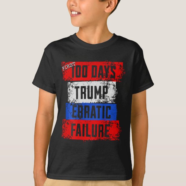 Trump First 100 Days Erratic Failure Failed Presid T-Shirt (Front)