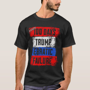 Trump First 100 Days Erratic Failure Failed Presid T-Shirt