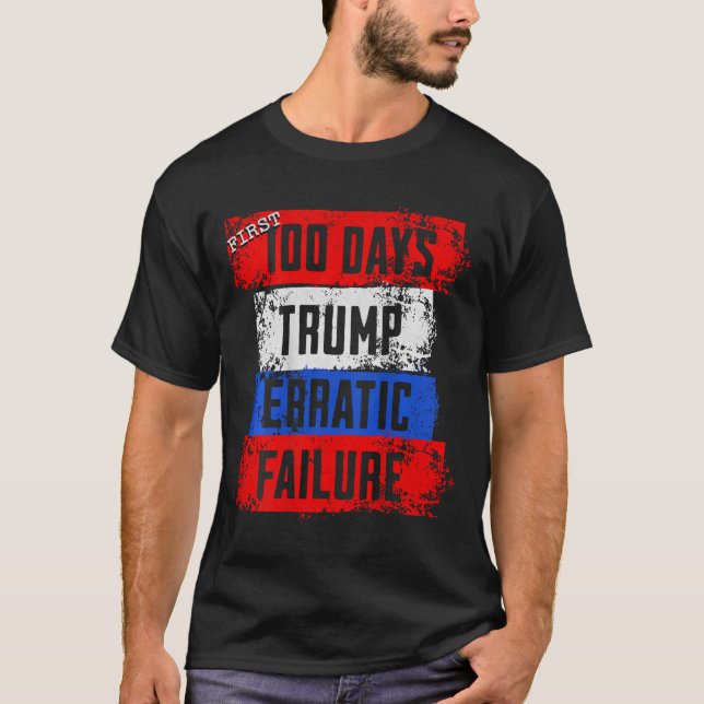Trump First 100 Days Erratic Failure Failed Presid T-Shirt (Front)