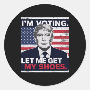 Trump Funny I Am Voting Let Me Get My Shoes Classic Round Sticker