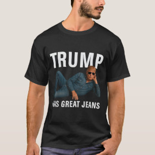 Trump Has Great Jeans Funny Graphic Tee Retro Deni