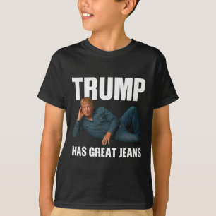 Trump Has Great Jeans Funny Meme Saying T-Shirt