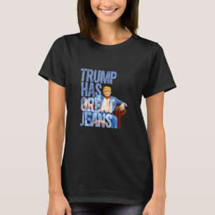 Trump Has Great Jeans Funny Political Meme T-Shirt
