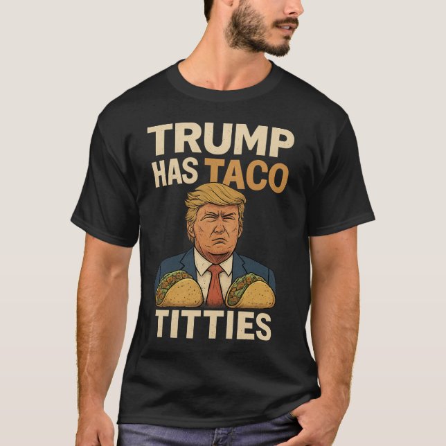 Trump Has Taco Tit ties ,  let’s go tacco trump  T-Shirt (Front)