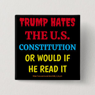 TRUMP HATES THE US CONSTITUTION, OR WOULD IF HE... 15 CM SQUARE BADGE