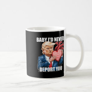 Trump Humour Baby I Would Never Deport You Funny Coffee Mug