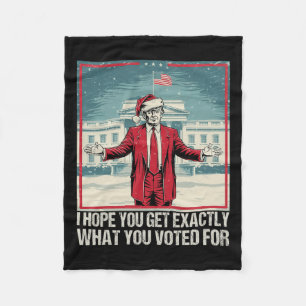 Trump I Hope You Get Exactly What You Voted For Fleece Blanket