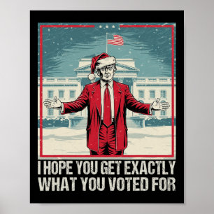 Trump I Hope You Get Exactly What You Voted For Poster