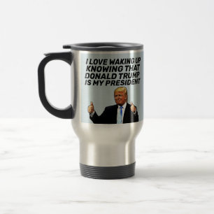 TRUMP- I LOVE WAKING UP KNOWING HE'S PRESIDENT  TRAVEL MUG