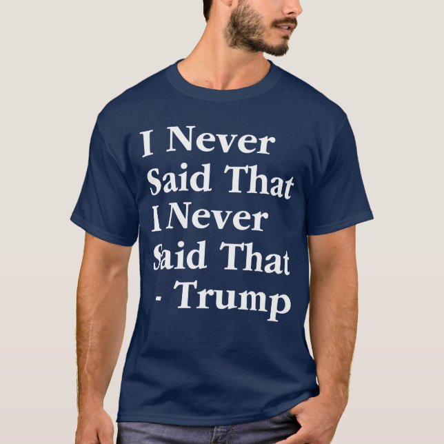 Trump I Never Said That I Never Said That T-Shirt (Front)