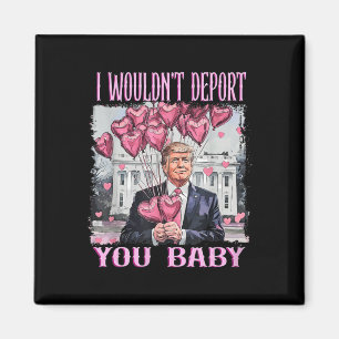 Trump I Wouldn't Deport You By My Valentine's Day  Magnet