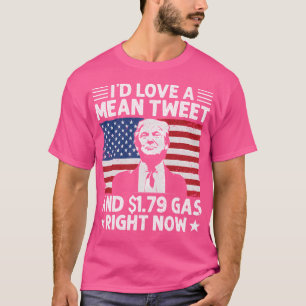 Trump Id Love A Mean Tweet And 1.79 Gas Right Now T-Shirt