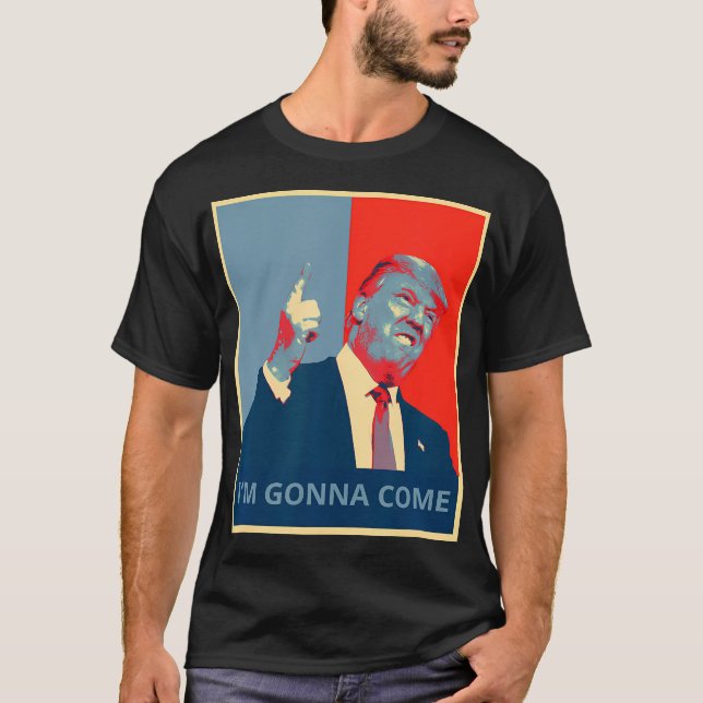 Trump I'M Gonna Come Shirt Politics Funny Quote (Front)
