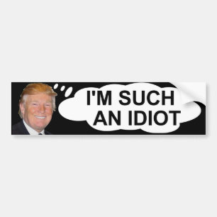 Trump "I'm Such An Idiot" Bumper Sticker