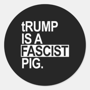 Trump Is A Fascist Pig With A Lowercase T  Classic Round Sticker