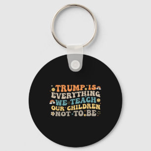 Trump Is Everything We Teach Our Children Not To B Key Ring