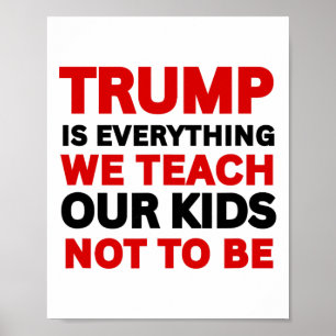 Trump Is Everything We Teach Our Kids Not To Be Poster