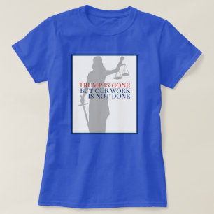 Trump is Gone But Our Work is Not Done Justice T-Shirt