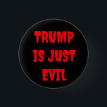 TRUMP IS JUST EVIL , A BUTTON<br><div class="desc">TRUMP IS JUST EVIL,  a button.  down to basics,  this says it all,  positions and policies don't even matter when he's evil down to his toes.</div>