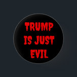 TRUMP IS JUST EVIL , A BUTTON<br><div class="desc">TRUMP IS JUST EVIL,  a button.  down to basics,  this says it all,  positions and policies don't even matter when he's evil down to his toes.</div>