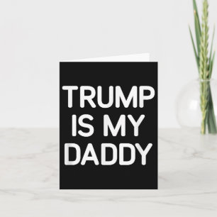 Trump Is My Daddy, Funny, Jokes, Sarcastic Card