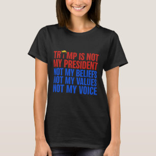 Trump Is Not My President Not My Beliefs Values My T-Shirt