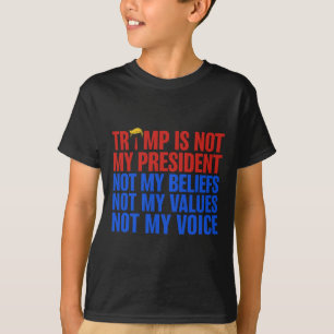 Trump Is Not My President Not My Beliefs Values My T-Shirt