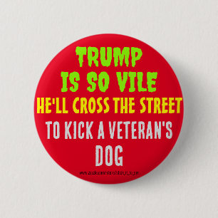 TRUMP IS SO VILE HE'LL KICK A VETERAN'S DOG 6 CM ROUND BADGE